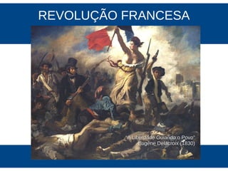REVOLUÇÃO FRANCESA
““A Liberdade Guiando o Povo”A Liberdade Guiando o Povo”
Eugène Delacroix (1830)Eugène Delacroix (1830)
 