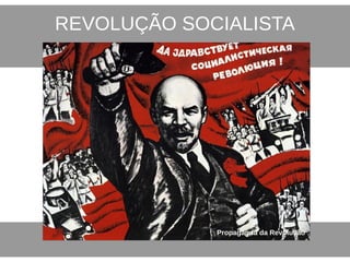 REVOLUÇÃO SOCIALISTA
Propaganda da RevoluçãoPropaganda da Revolução
 