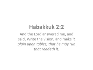 Habakkuk 2:2
 And the Lord answered me, and
said, Write the vision, and make it
plain upon tables, that he may run
          that readeth it.
 