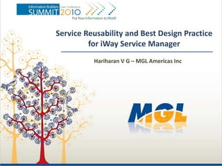 Service Reusability and Best Design Practice
         for iWay Service Manager
          Hariharan V G – MGL Americas Inc
 