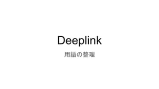 Deeplink
用語の整理
 