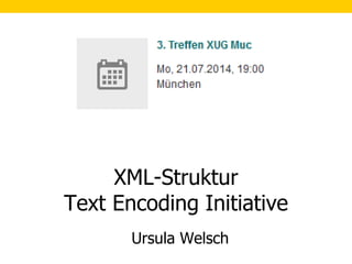 1
Ursula Welsch
XML-Struktur
Text Encoding Initiative
 
