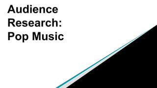 Audience
Research:
Pop Music
 