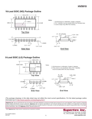 8
Doc.# DSFP-HV9910
D021607
HV9910
(The package drawings in this data sheet may not reﬂect the most current speciﬁcations. For the latest package outline
information go to http://www.supertex.com/packaging.html.)
16-Lead SOIC (NG) Package Outline
8-Lead SOIC (LG) Package Outline
45°
5° - 15°
(4 PLCS)
4.90 ± 0.10
1.27BSC
6.00 ± 0.20
3.90 ± 0.10
Notes:
1. All dimensions in millimeters. Angles in degrees.
2. If the corner is not chamfered, then a Pin 1 identifier
must be located within the area indicated.
Note 2
1.75 MAX
0.10 - 0.25
0.31 - 0.51
1.25 MIN
0.25 - 0.50
0° - 8°
0.40 - 1.27
0.17 - 0.25
Top View
Side View End View
Note 2
1
8
0O
-8 O
45°
5O
- 15O
(4 PLCS)
6.0 ± 0.20
9.9 ± 0.10
3.90 ± 0.10
Note 2
1.75 MAX
1.27BSC 0.31 - 0.51
0.10 - 0.25
1.25MIN
0.25 - 0.50
0.40 -1.27
0.17 - 0.25 Note 3
Top View
Side View End View
Notes:
1. All dimensions in millimeters; angles in degrees
2. Pin 1 identifier must be located within the indicated area
3. Corner shape may differ from drawing
16
1
 