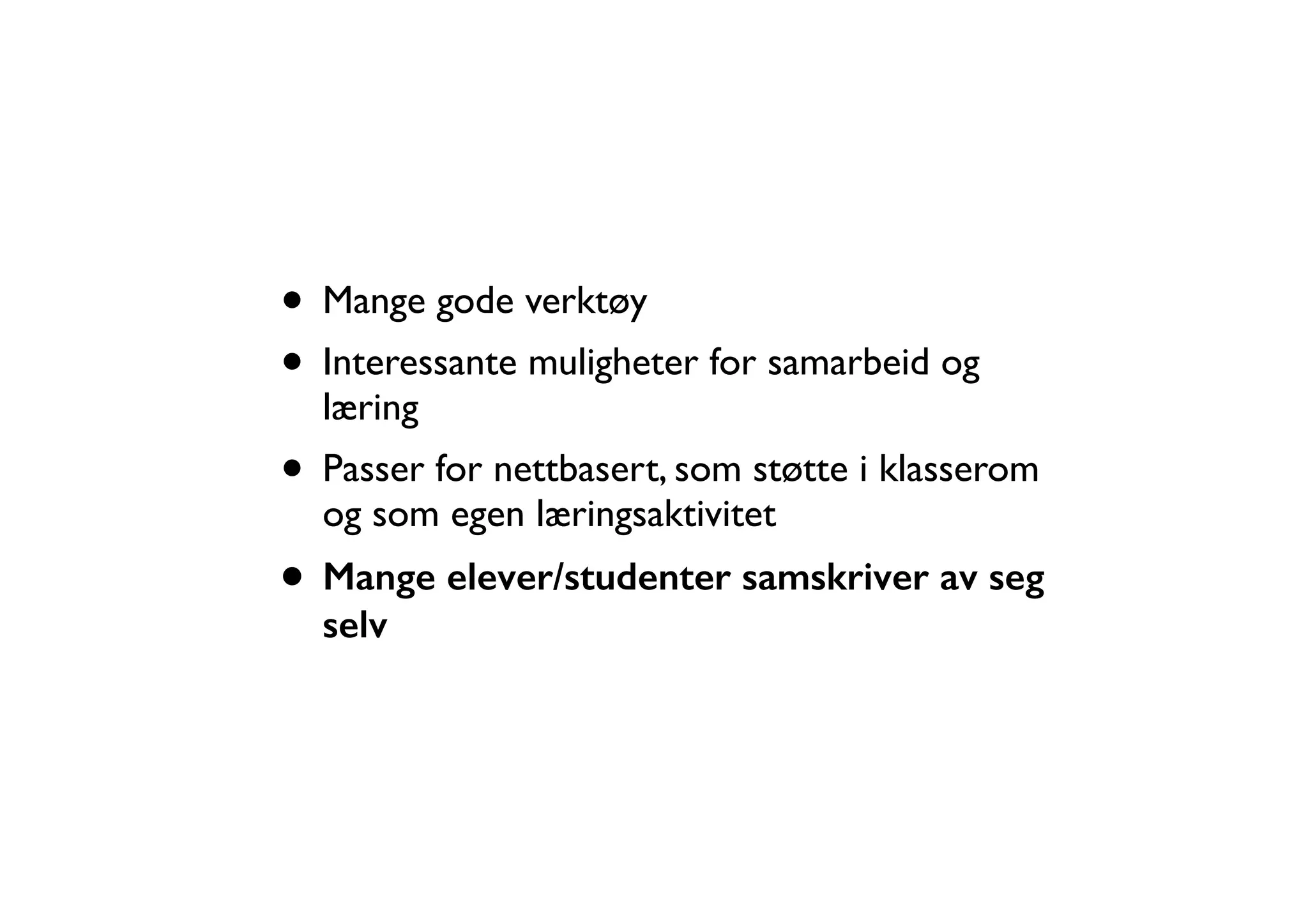 • Mange gode verktøy 
• Interessante muligheter for samarbeid og 
læring 
• Passer for nettbasert, som støtte i klasserom 
og som egen læringsaktivitet 
• Mange elever/studenter samskriver av seg 
selv 
 