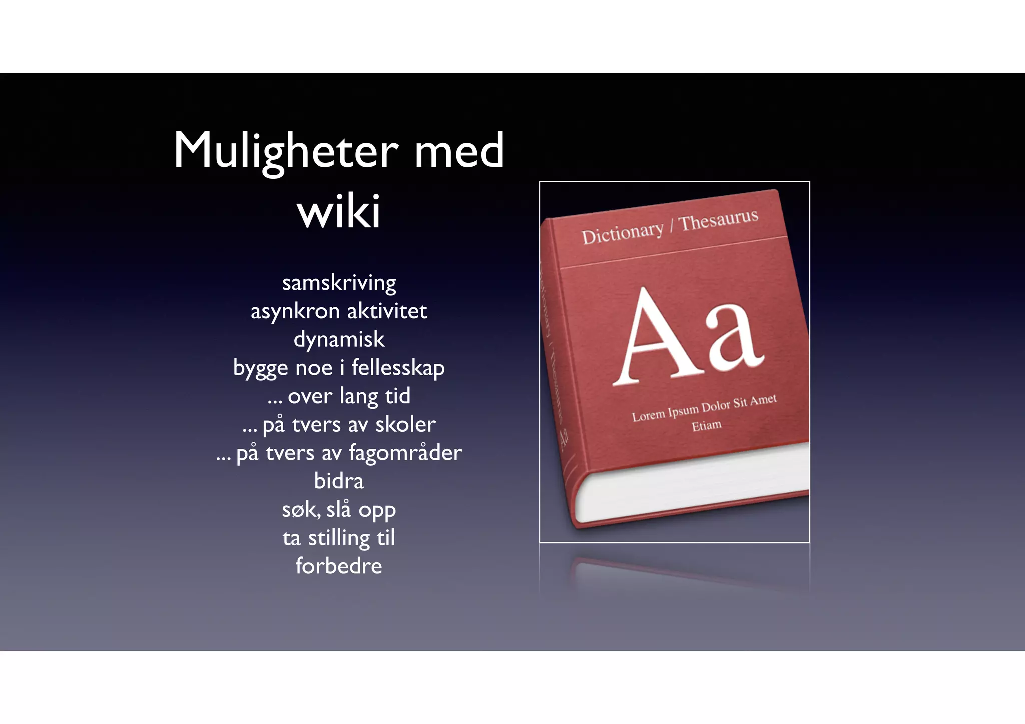 Muligheter med 
wiki 
samskriving 
asynkron aktivitet 
dynamisk 
bygge noe i fellesskap 
... over lang tid 
... på tvers av skoler 
... på tvers av fagområder 
bidra 
søk, slå opp 
ta stilling til 
forbedre 
 