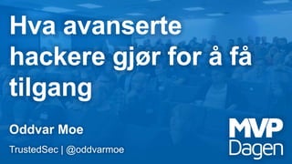 Hva avanserte
hackere gjør for å få
tilgang
Oddvar Moe
TrustedSec | @oddvarmoe
 