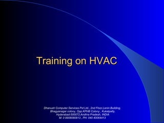 Training on HVAC  Dhanush Computer Services Pvt Ltd., 2nd Floor,Lenin Building,   Bhagyanagar colony, Opp.KPHB Colony , Kukatpally, Hyderabad-500072.Andhra Pradesh, INDIA M: 0 9908080813 , PH: 040 40064413   