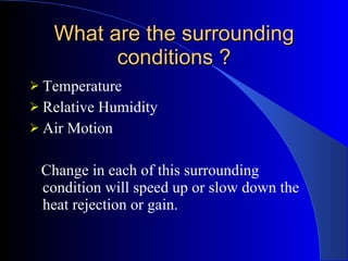 What are the surrounding conditions ? <ul><li>Temperature </li></ul><ul><li>Relative Humidity </li></ul><ul><li>Air Motion...