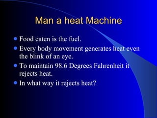 Man a heat Machine <ul><li>Food eaten is the fuel. </li></ul><ul><li>Every body movement generates heat even the blink of ...