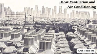Heat Ventilation and
Air Conditioning
Aroh Thombre
 