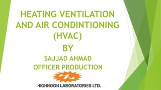 HEATING VENTILATION
AND AIR CONDINTIONING
(HVAC)
BY
SAJJAD AHMAD
OFFICER PRODUCTION
 