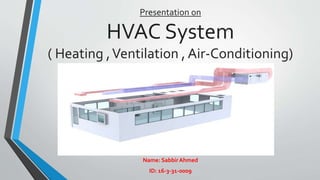 Presentation on
HVAC System
( Heating ,Ventilation , Air-Conditioning)
Name: SabbirAhmed
ID: 16-3-31-0009
 