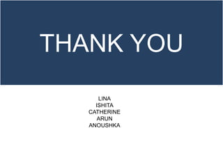 THANK YOU
LINA
ISHITA
CATHERINE
ARUN
ANOUSHKA
 