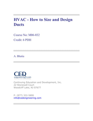 HVAC - How to Size and Design
Ducts
Course No: M06-032
Credit: 6 PDH
A. Bhatia
Continuing Education and Development, Inc.
22 Stonewall Court
Woodcliff Lake, NJ 07677
P: (877) 322-5800
info@cedengineering.com
 