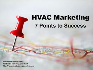HVAC Marketing
                                       7 Points to Success




Cara Hardin @ServiceMktg
Contractor Marketing Consultant
http://www.creativecompassonilne.com
 