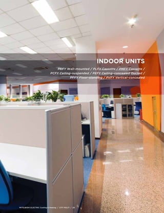 MITSUBISHI ELECTRIC Cooling & Heating / CITY MULTI / 29 
indoor units 
PKFY Wall–mounted / PLFY Cassette / PMFY Cassette / 
PCFY Ceiling–suspended / PEFY Ceiling–concealed Ducted / 
PFFY Floor–standing / PVFY Vertical–concealed 
 