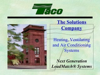 The Solutions Company Heating, Ventilating and Air Conditioning Systems Next Generation LoadMatch® Systems 