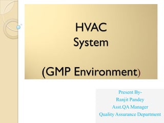 HVAC
System
(GMP Environment)
Present By-
Ranjit Pandey
Asst.QA Manager
Quality Assurance Department
 