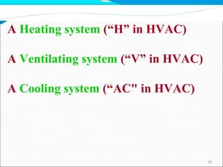 A Heating system (“H” in HVAC)
A Ventilating system (“V” in HVAC)
A Cooling system (“AC" in HVAC)
13
 