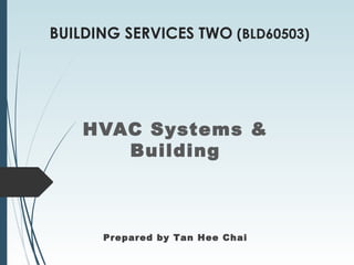 BUILDING SERVICES TWO (BLD60503)
HVAC Systems &
Building
Prepared by Tan Hee Chai
 