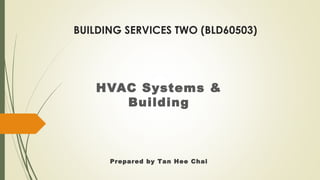 BUILDING SERVICES TWO (BLD60503)
HVAC Systems &
Building
Prepared by Tan Hee Chai
 