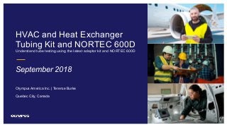 1
HVAC and Heat Exchanger
Tubing Kit and NORTEC 600D
Understand tube testing using the latest adaptor kit and NORTEC 600D
September 2018
Olympus America Inc. | Terence Burke
Quebec City, Canada
 