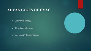 ADVANTAGES OF HVAC
▶ Conserves Energy
▶ Regulates Moisture
▶ Air Quality Improvement.
 