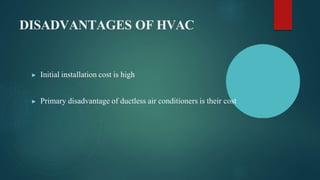 DISADVANTAGES OF HVAC
▶ Initial installation cost is high
▶ Primary disadvantage of ductless air conditioners is their cost
 