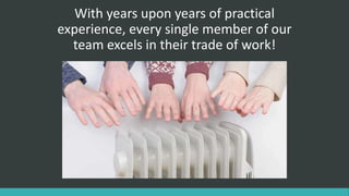 With years upon years of practical
experience, every single member of our
team excels in their trade of work!
 