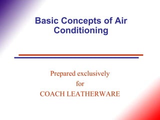 Basic Concepts of Air
    Conditioning



   Prepared exclusively
           for
 COACH LEATHERWARE
 