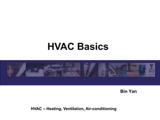 HVAC Basics
Bin Yan
HVAC – Heating, Ventilation, Air-conditioning
 