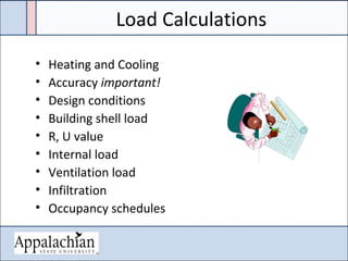 Load Calculations
• Heating and Cooling
• Accuracy important!
• Design conditions
• Building shell load
• R, U value
• Internal load
• Ventilation load
• Infiltration
• Occupancy schedules
 