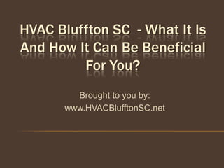 HVAC Bluffton SC - What It Is
And How It Can Be Beneficial
         For You?
        Brought to you by:
      www.HVACBlufftonSC.net
 