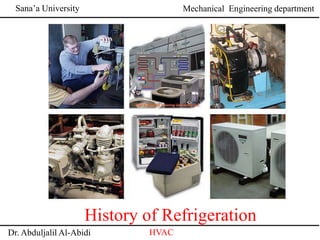 Sana’a University
Dr. Abduljalil Al-Abidi HVAC
Mechanical Engineering department
History of Refrigeration
 