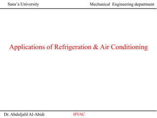 Sana’a University
Dr. Abduljalil Al-Abidi HVAC
Mechanical Engineering department
Applications of Refrigeration & Air Conditioning
 