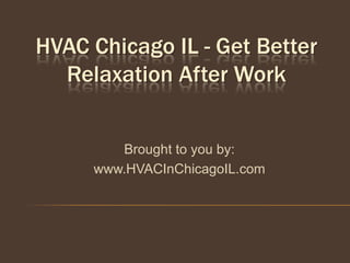 HVAC Chicago IL - Get Better
  Relaxation After Work


        Brought to you by:
     www.HVACInChicagoIL.com
 