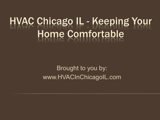 HVAC Chicago IL - Keeping Your
     Home Comfortable


          Brought to you by:
       www.HVACInChicagoIL.com
 
