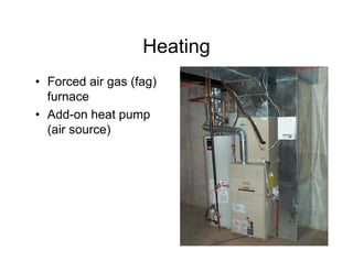 Heating
• Forced air gas (fag)
  furnace
• Add-on heat pump
  (air source)
 