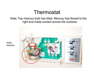 Thermostat
   Note; Top mercury bulb has tilted. Mercury has flowed to the
            right and made contact across the contacts.




Initial
demand
 
