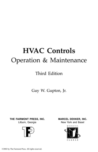 iii
HVAC Controls
Operation & Maintenance
Third Edition
Guy W. Gupton, Jr.
MARCEL DEKKER, INC.
New York and Basel
THE FAIRMONT PRESS, INC.
Lilburn, Georgia
©2002 by The Fairmont Press. All rights reserved.
 