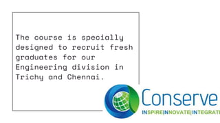 The course is specially
designed to recruit fresh
graduates for our
Engineering division in
Trichy and Chennai.
 