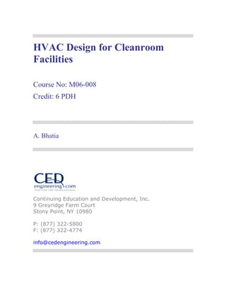 HVAC Design for Cleanroom
Facilities
Course No: M06-008
Credit: 6 PDH
A. Bhatia
Continuing Education and Development, Inc.
9 Greyridge Farm Court
Stony Point, NY 10980
P: (877) 322-5800
F: (877) 322-4774
info@cedengineering.com
 
