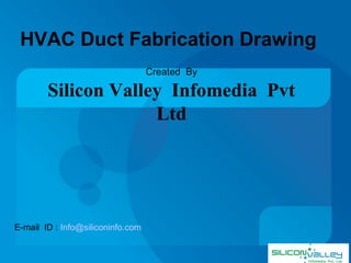 HVAC Duct Fabrication Drawing
Created By
Silicon Valley Infomedia Pvt
Ltd
E-mail ID : Info@siliconinfo.com
 