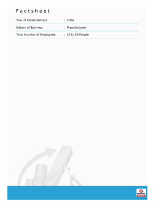 F a c t s h e e t
Year of Establishment : 2004
Nature of Business : Manufacturer
Total Number of Employees : 26 to 50 People
 