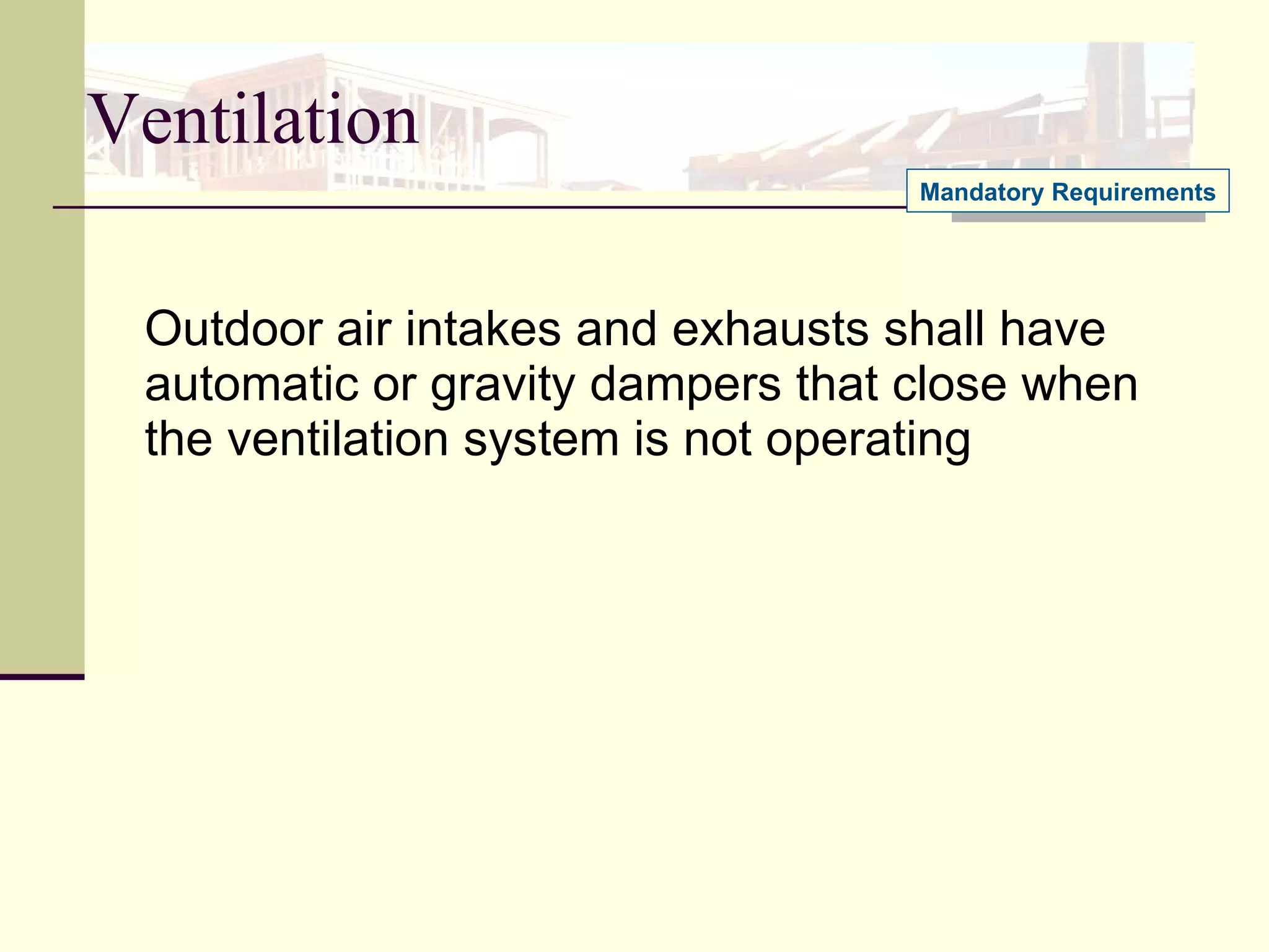 Ventilation Outdoor air intakes and exhausts shall have automatic or gravity dampers that close when the ventilation system is not operating Mandatory Requirements 