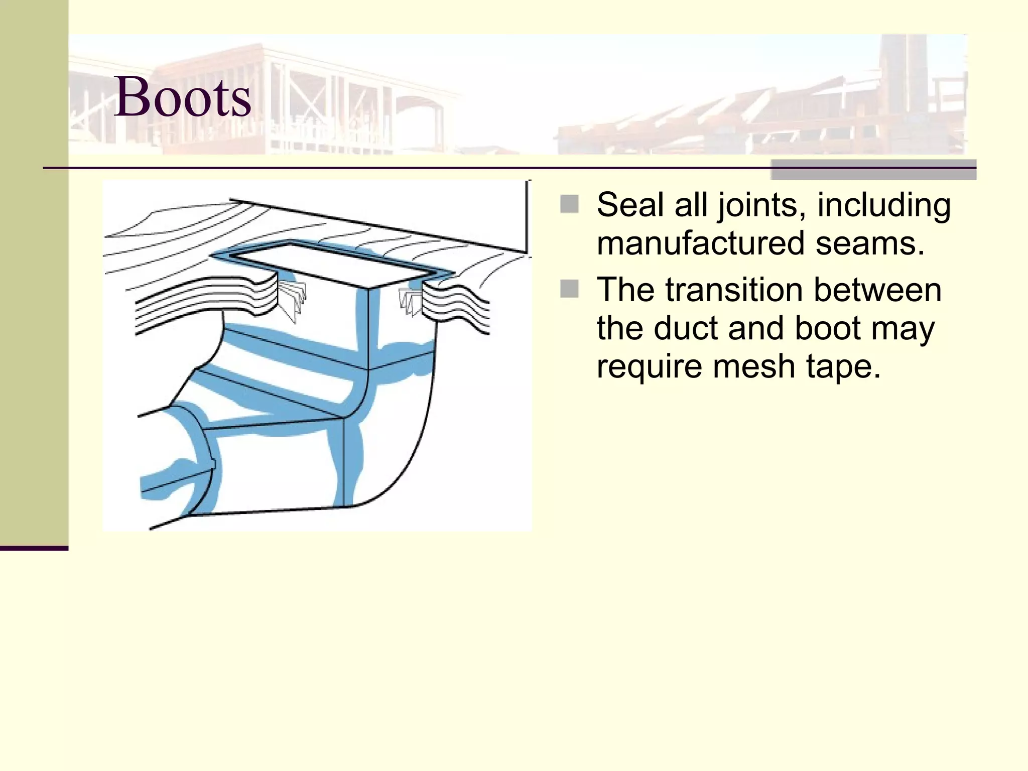 Boots Seal all joints, including manufactured seams.  The transition between the duct and boot may require mesh tape.  