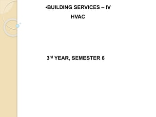 •BUILDING SERVICES – IV
HVAC
3rd YEAR, SEMESTER 6
 