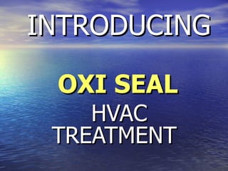 INTRODUCING OXI SEAL HVAC TREATMENT  