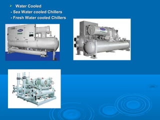  Water Cooled
Water Cooled
- Sea Water cooled Chillers
- Sea Water cooled Chillers
- Fresh Water cooled Chillers
- Fresh Water cooled Chillers
 